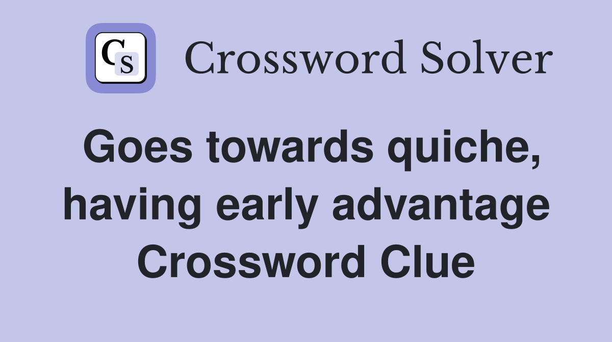 Goes towards quiche, having early advantage Crossword Clue