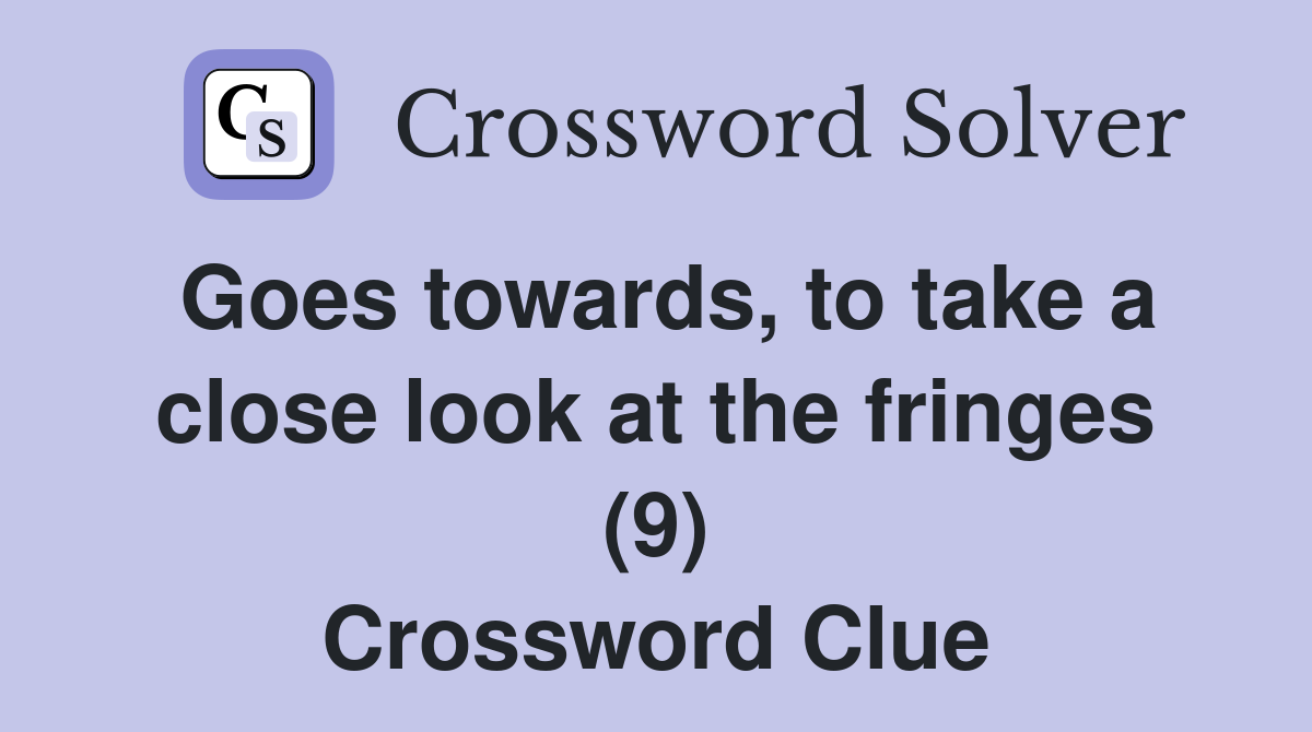 Goes towards, to take a close look at the fringes (9) Crossword Clue