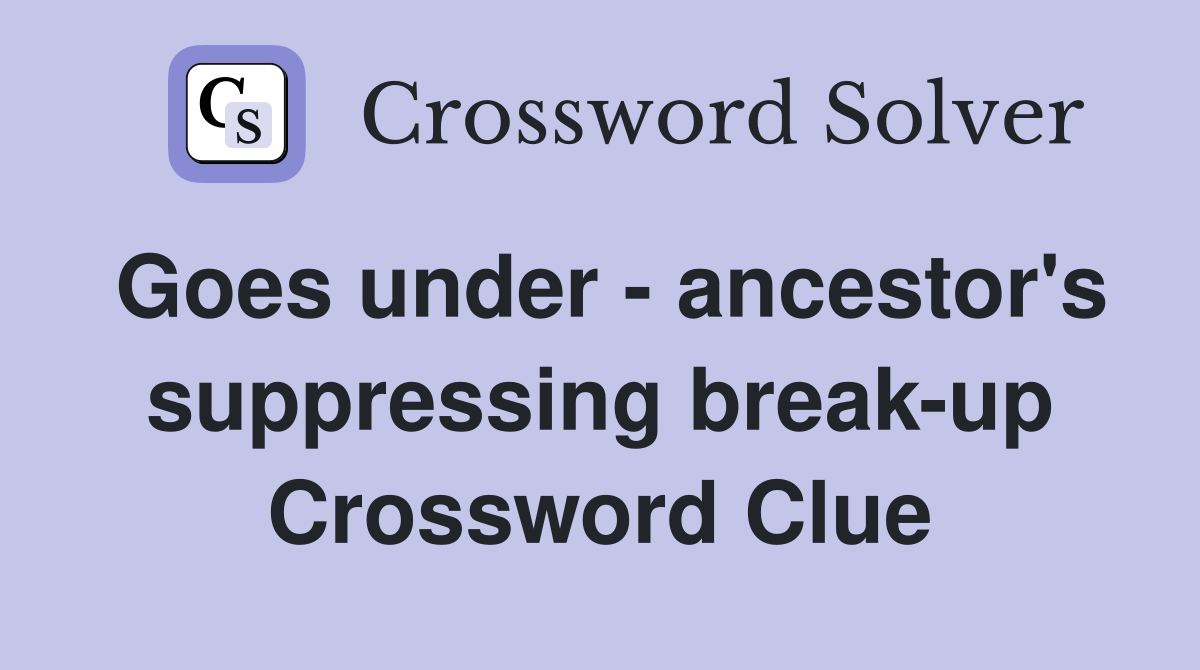 Goes under - ancestor's suppressing break-up Crossword Clue