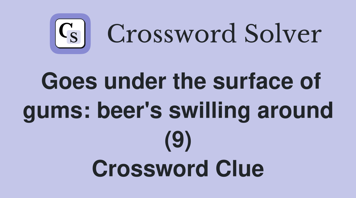 Goes under the surface of gums: beer's swilling around (9) Crossword Clue