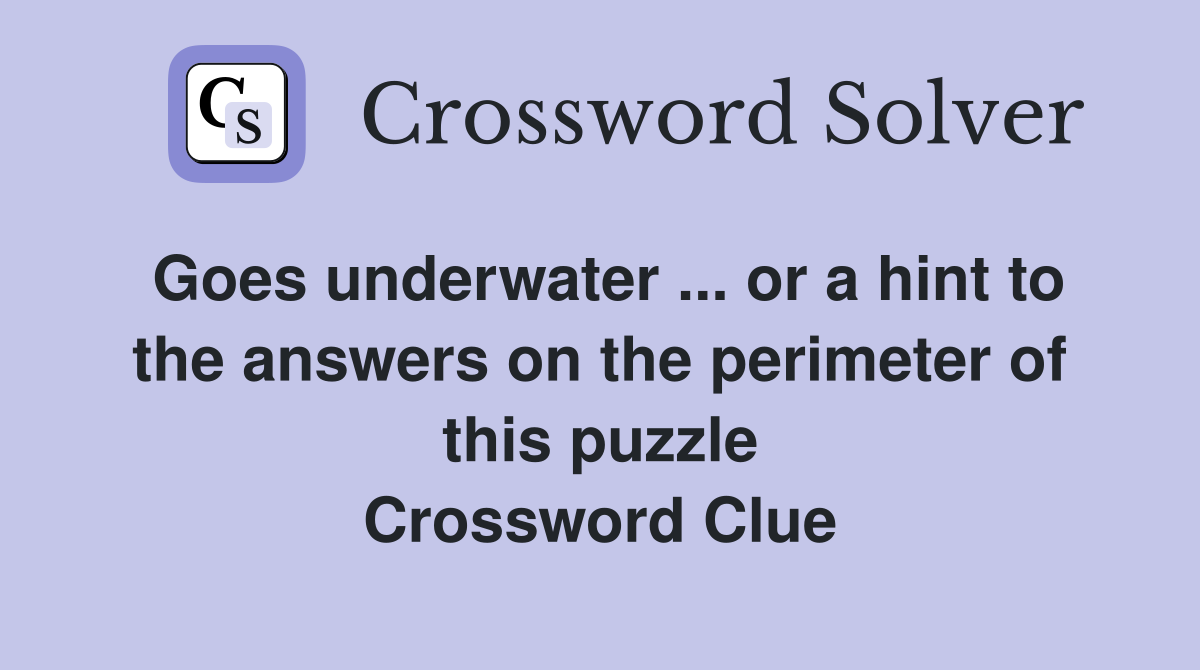 Goes underwater ... or a hint to the answers on the perimeter of this puzzle Crossword Clue