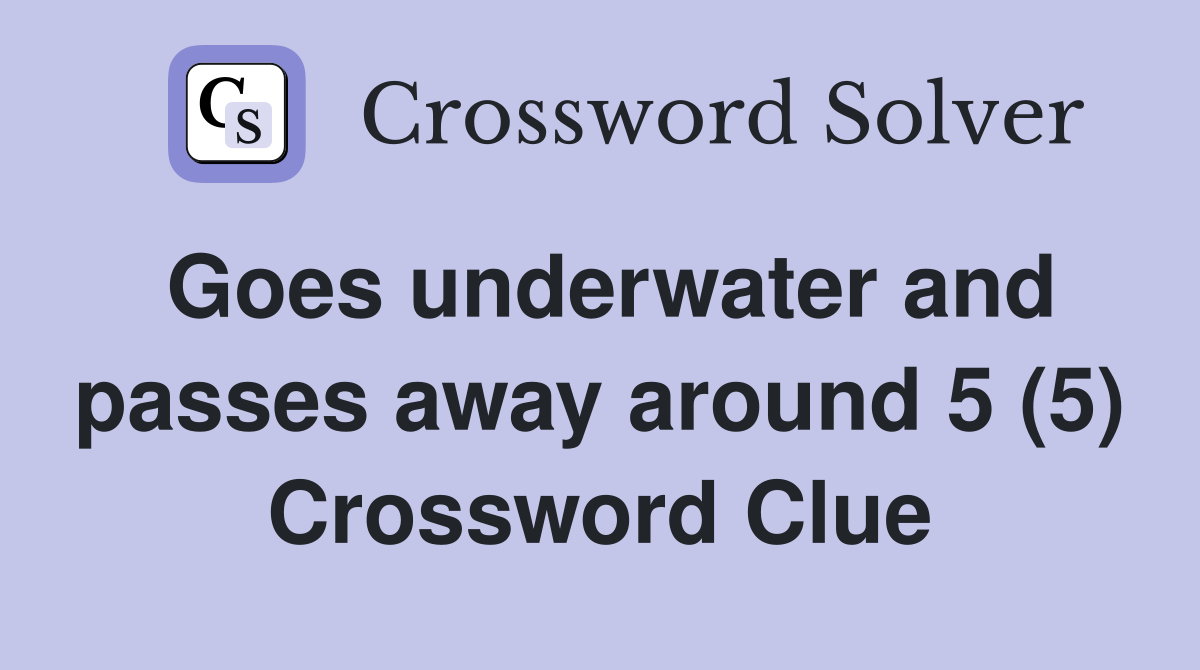 Goes underwater and passes away around 5 (5) Crossword Clue