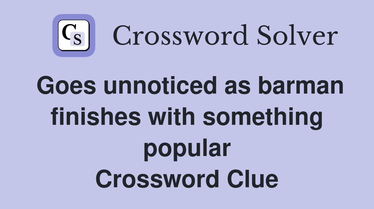 Goes unnoticed as barman finishes with something popular Crossword Clue
