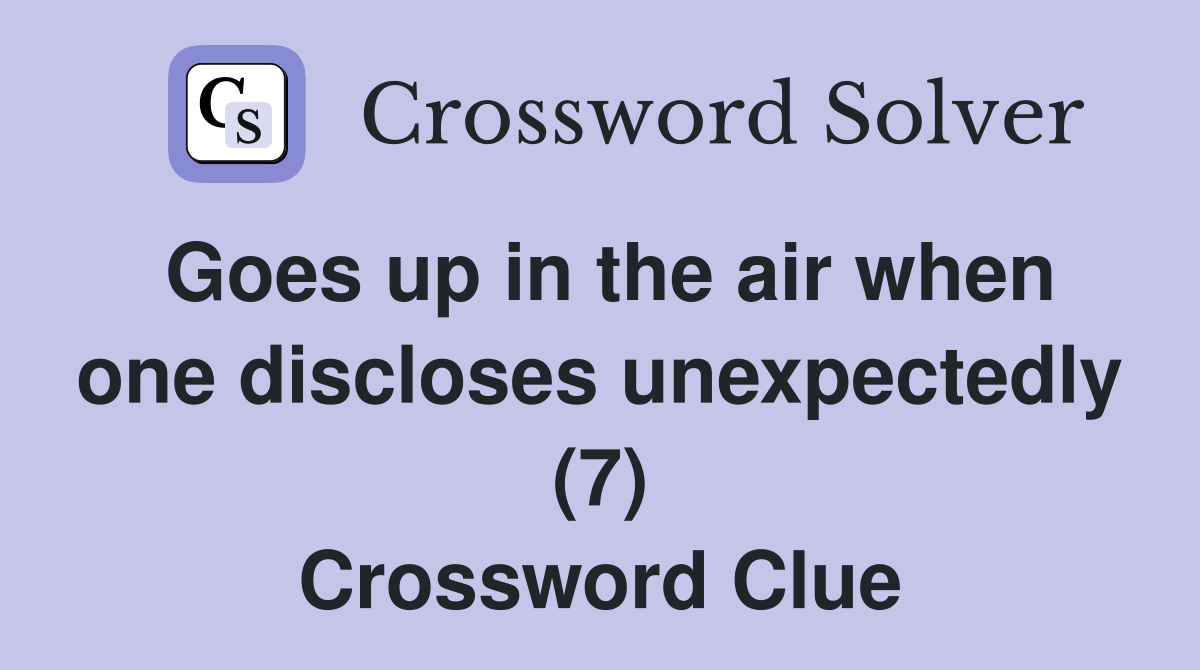 Goes up in the air when one discloses unexpectedly (7) Crossword Clue