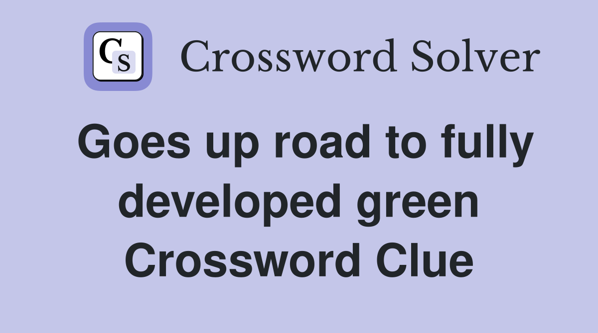 Goes up road to fully developed green Crossword Clue