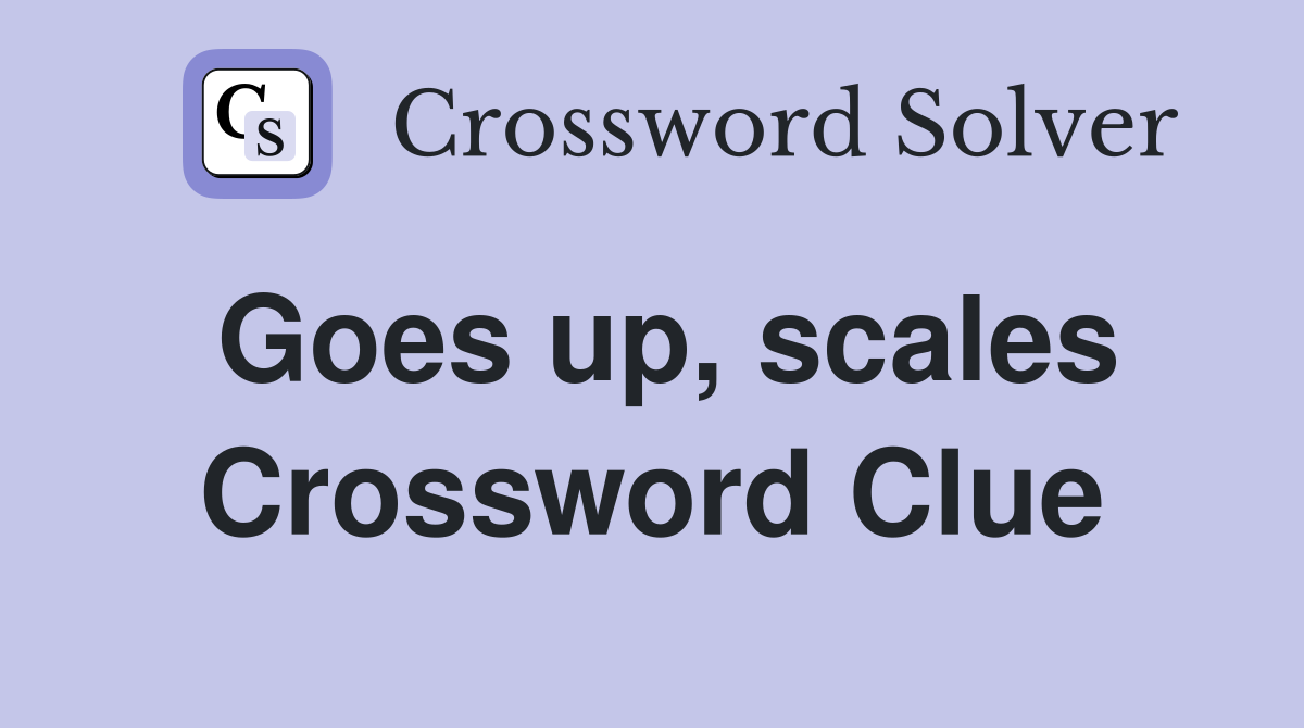 Goes up, scales Crossword Clue