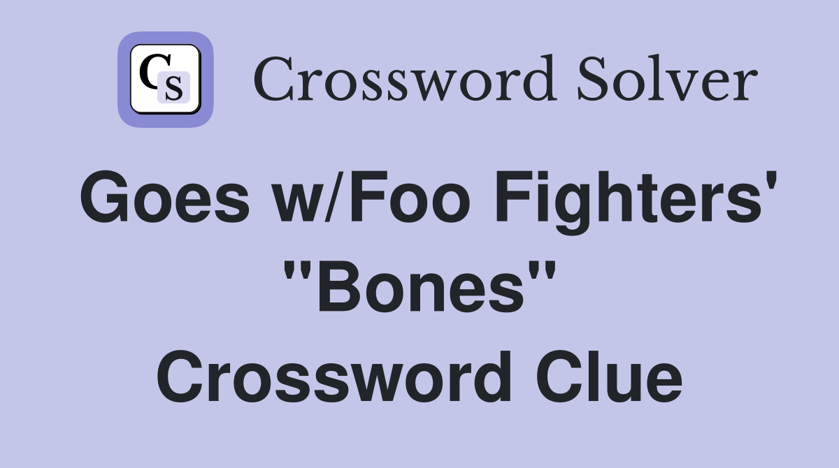 Goes w/Foo Fighters' "Bones" Crossword Clue