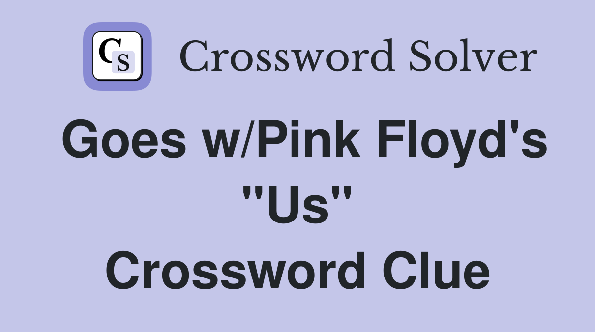 Goes w/Pink Floyd's "Us" Crossword Clue