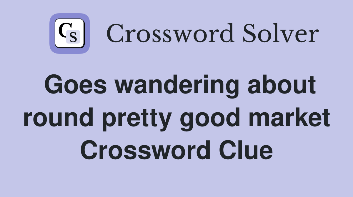Goes wandering about round pretty good market Crossword Clue