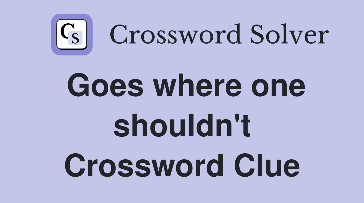 Goes where one shouldn't Crossword Clue