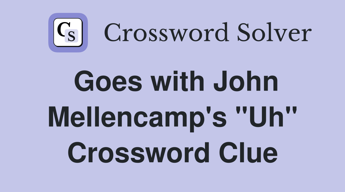 Goes with John Mellencamp's "Uh" Crossword Clue