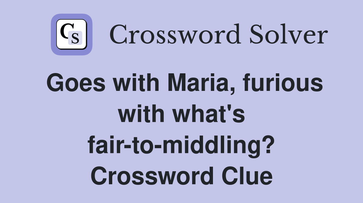 Goes with Maria, furious with what's fair-to-middling? Crossword Clue