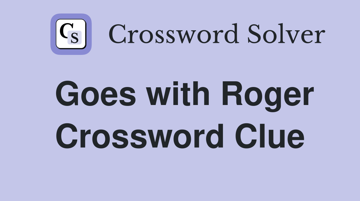 Goes with Roger Crossword Clue