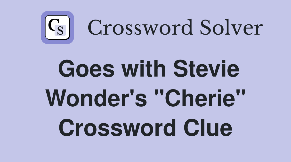 Goes with Stevie Wonder's "Cherie" Crossword Clue