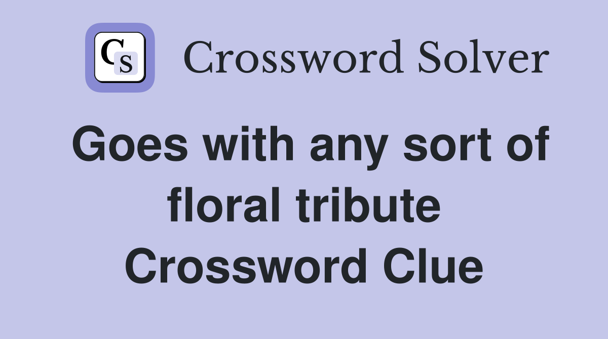 Goes with any sort of floral tribute Crossword Clue