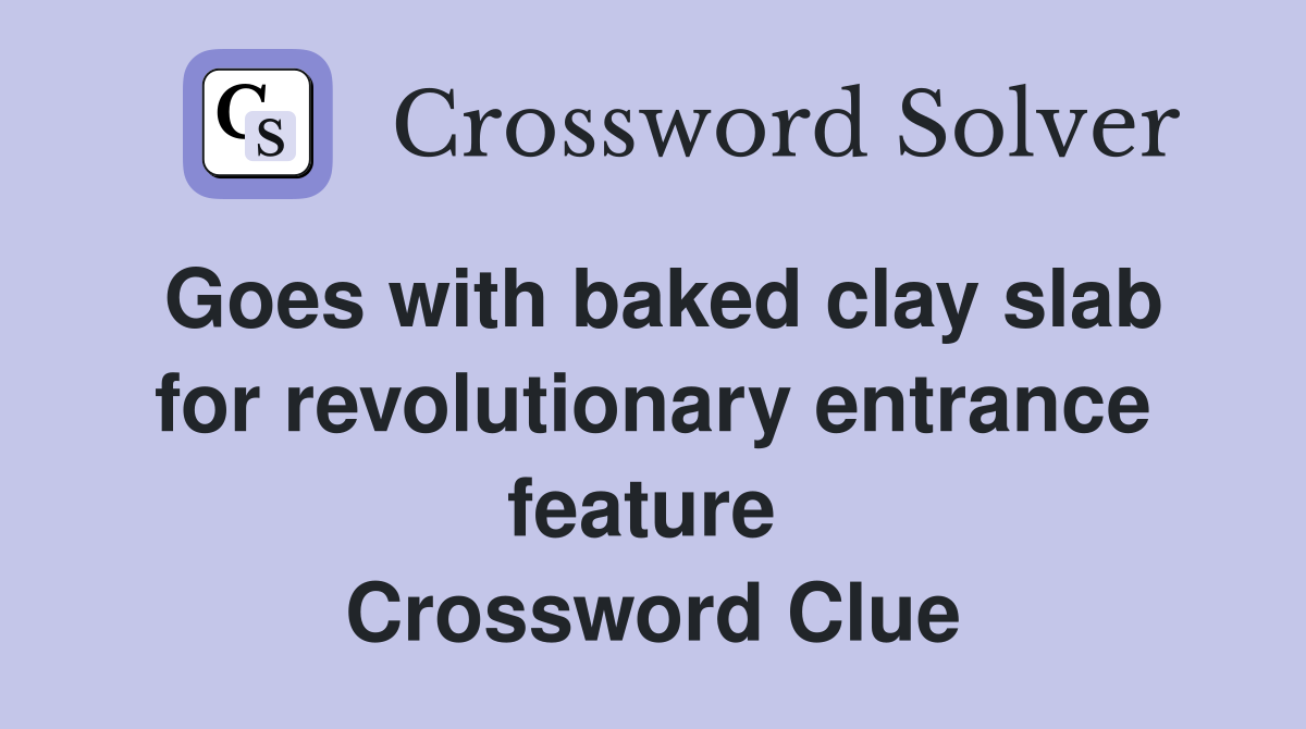 Goes with baked clay slab for revolutionary entrance feature  Crossword Clue