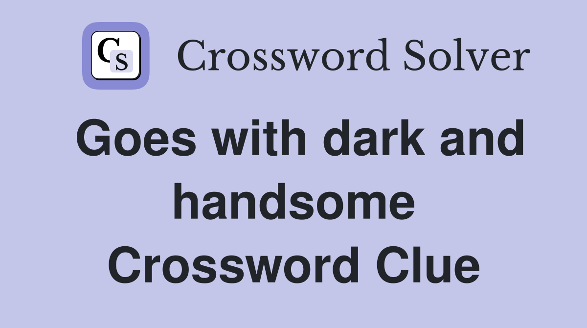 Goes with dark and handsome Crossword Clue