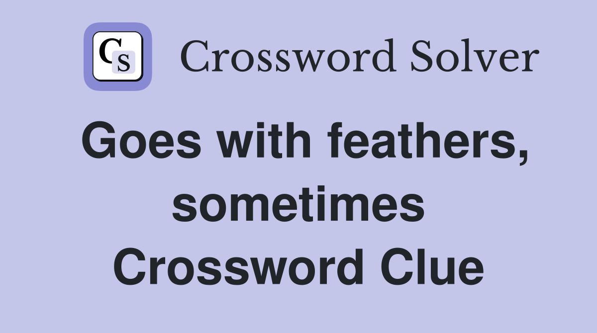 Goes with feathers, sometimes Crossword Clue