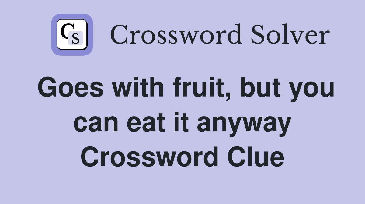Goes with fruit, but you can eat it anyway Crossword Clue