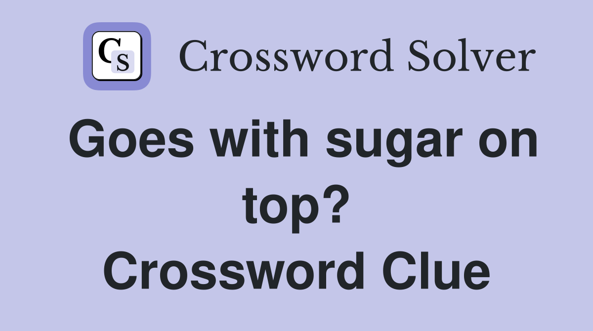 Goes with sugar on top? Crossword Clue