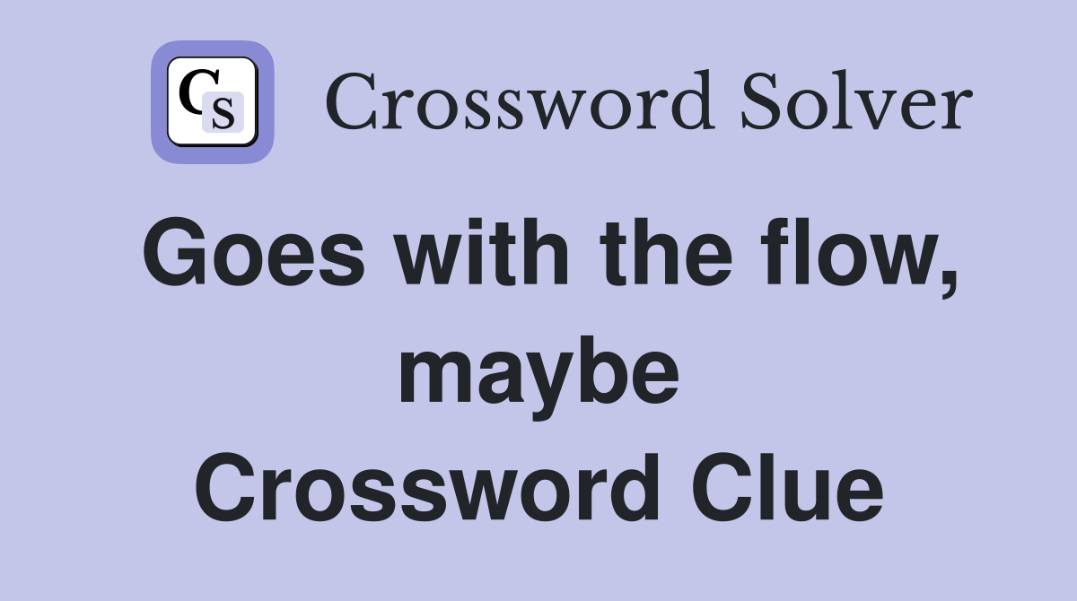 Goes with the flow, maybe Crossword Clue