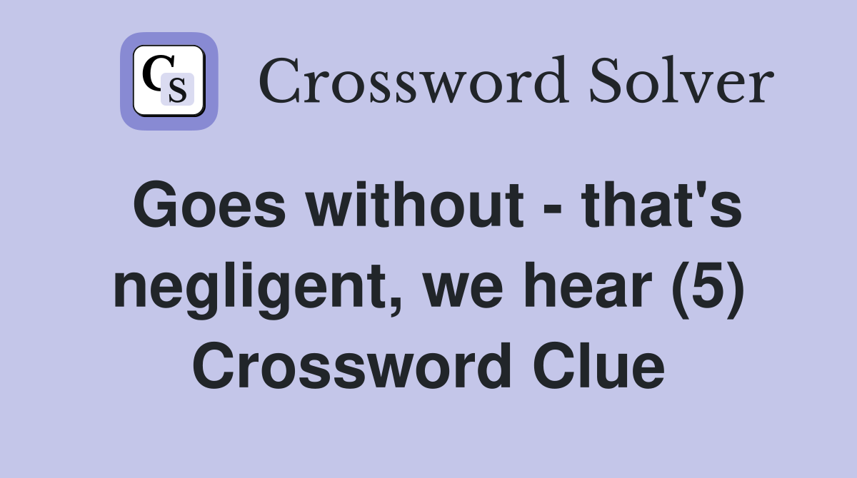 Goes without - that's negligent, we hear (5) Crossword Clue