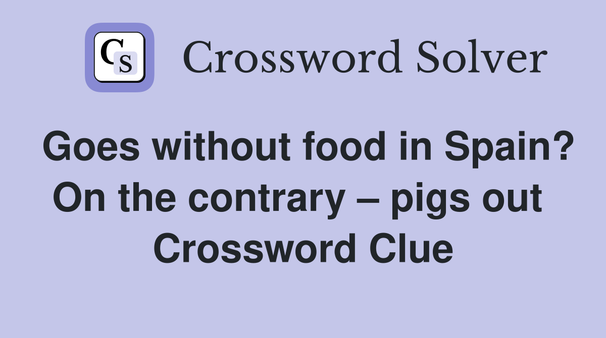 Goes without food in Spain? On the contrary – pigs out  Crossword Clue