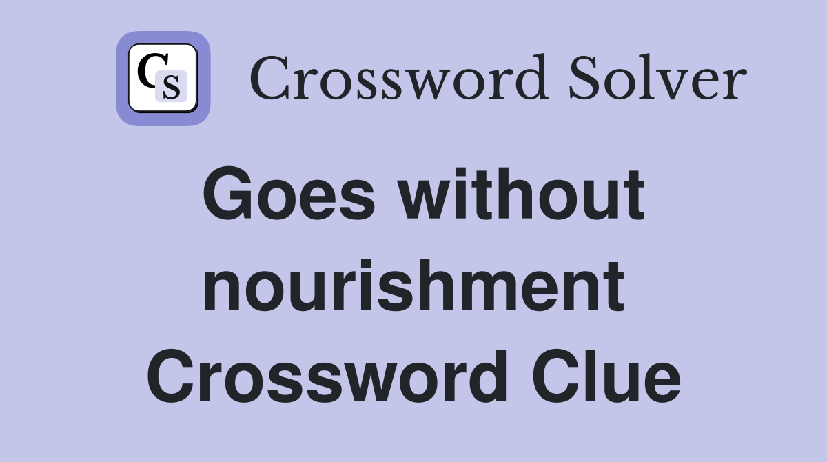 Goes without nourishment Crossword Clue