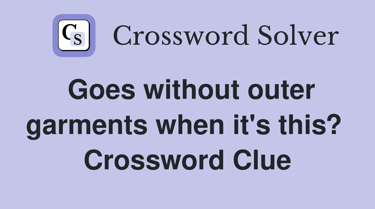 Goes without outer garments when it's this?  Crossword Clue