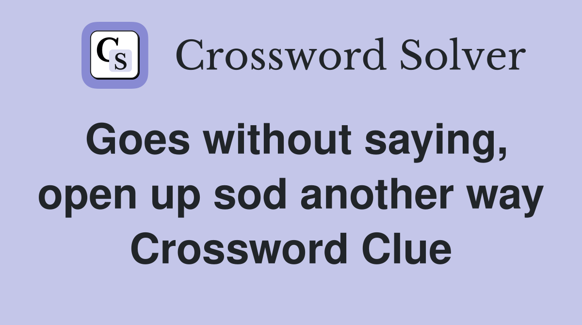 Goes without saying, open up sod another way Crossword Clue