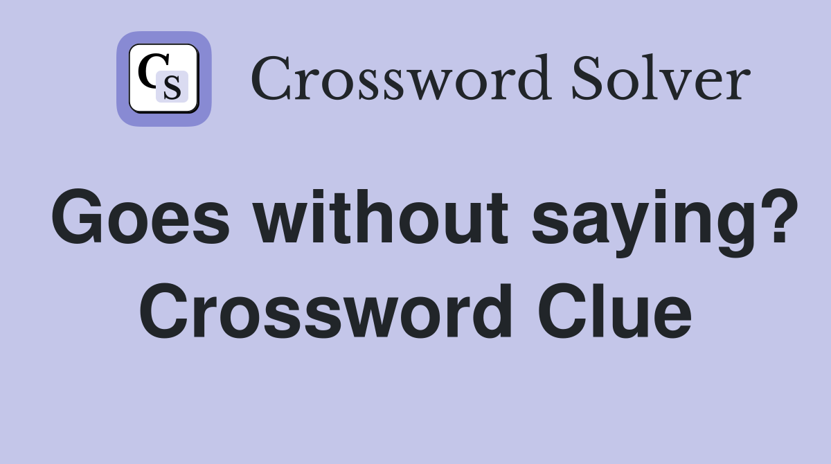 Goes without saying? Crossword Clue