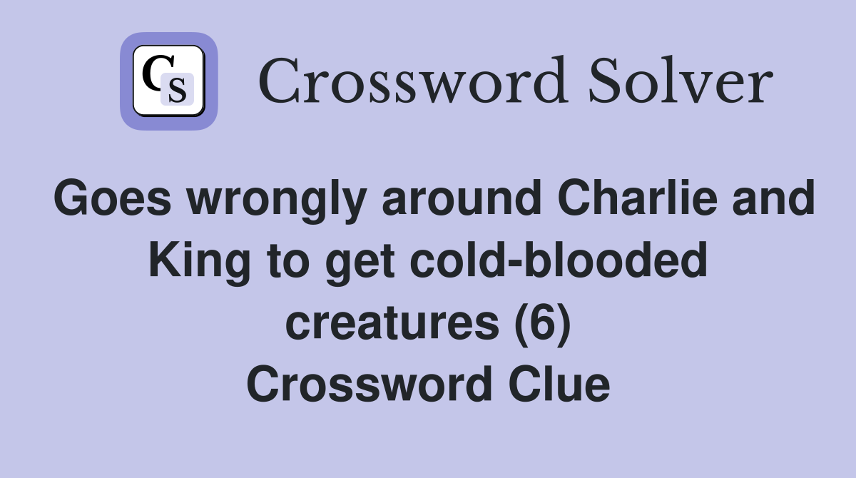 Goes wrongly around Charlie and King to get cold-blooded creatures (6) Crossword Clue