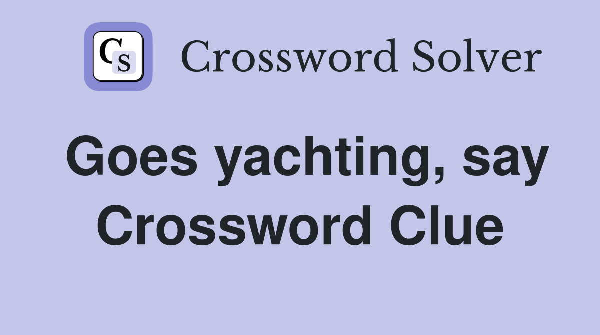 Goes yachting, say Crossword Clue