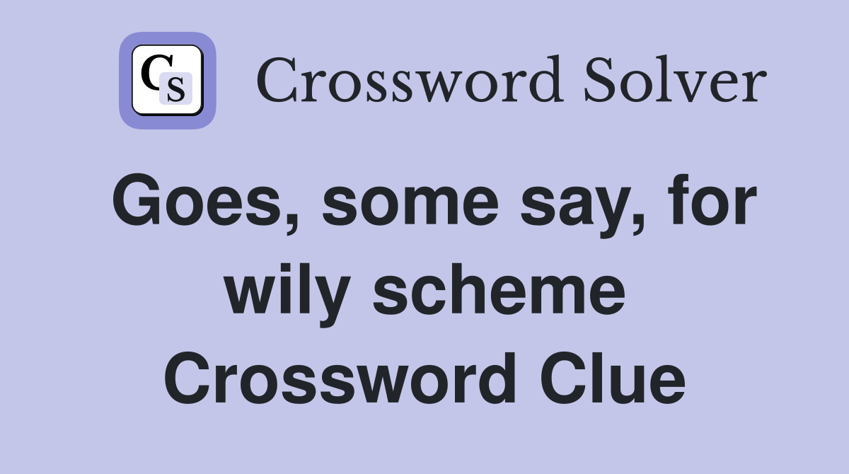 Goes, some say, for wily scheme Crossword Clue