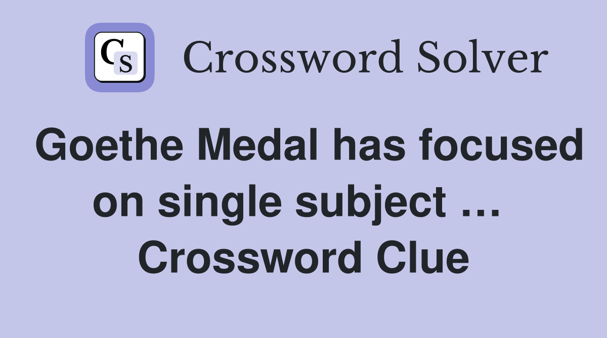Goethe Medal has focused on single subject …  Crossword Clue