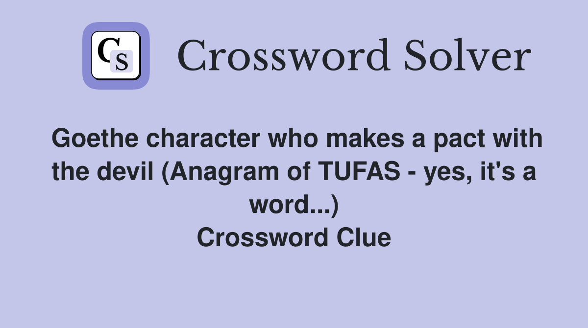 Goethe character who makes a pact with the devil (Anagram of TUFAS - yes, it's a word...) Crossword Clue
