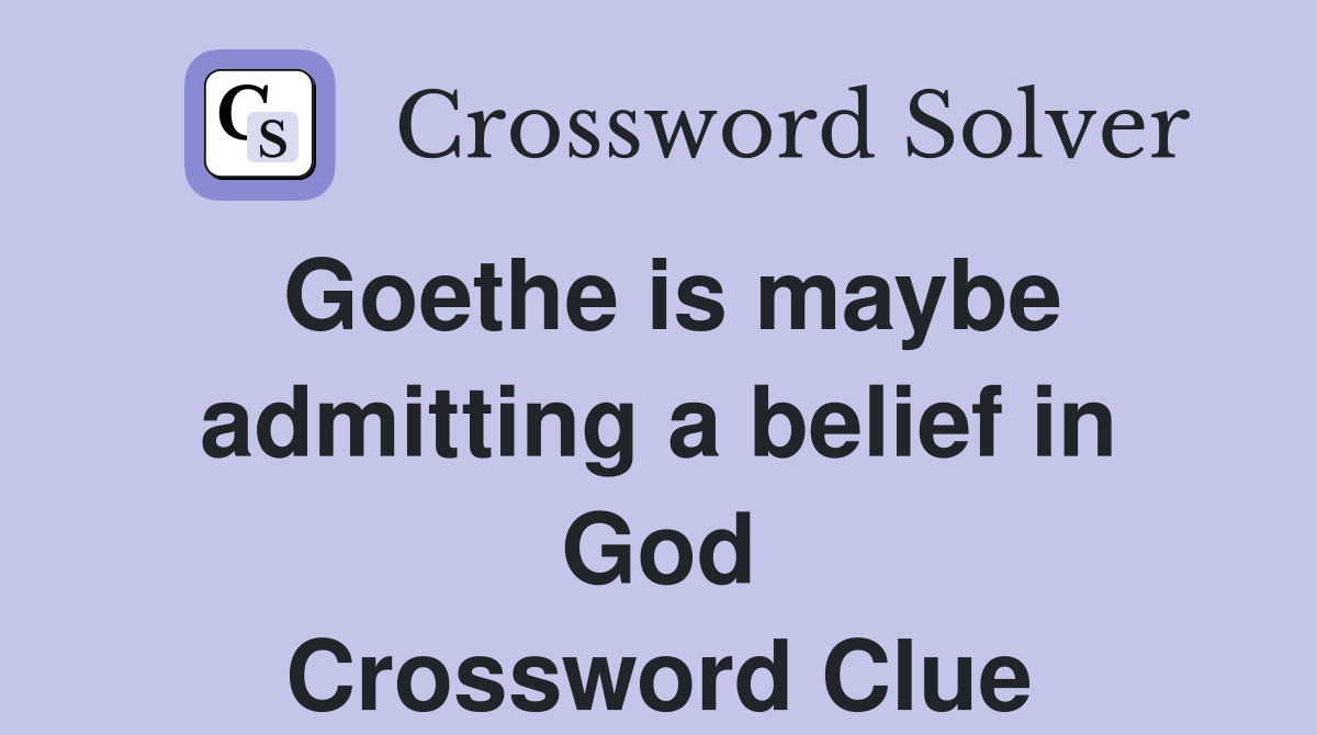 Goethe is maybe admitting a belief in God Crossword Clue