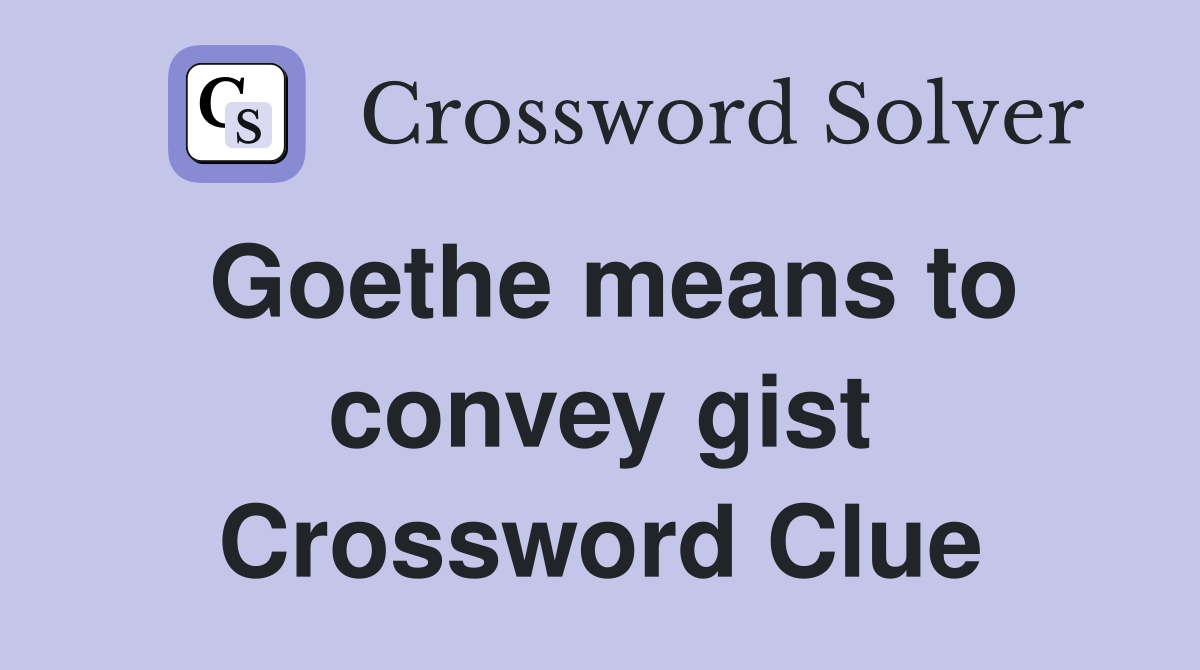 Goethe means to convey gist Crossword Clue