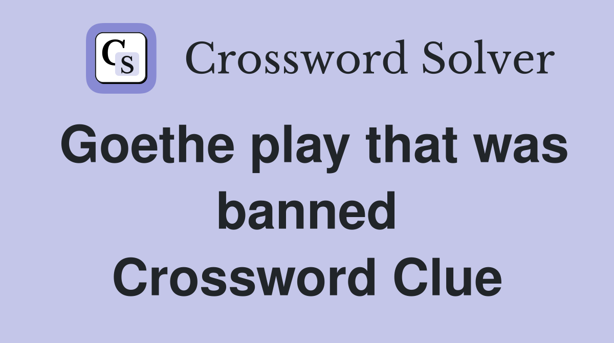 Goethe play that was banned Crossword Clue