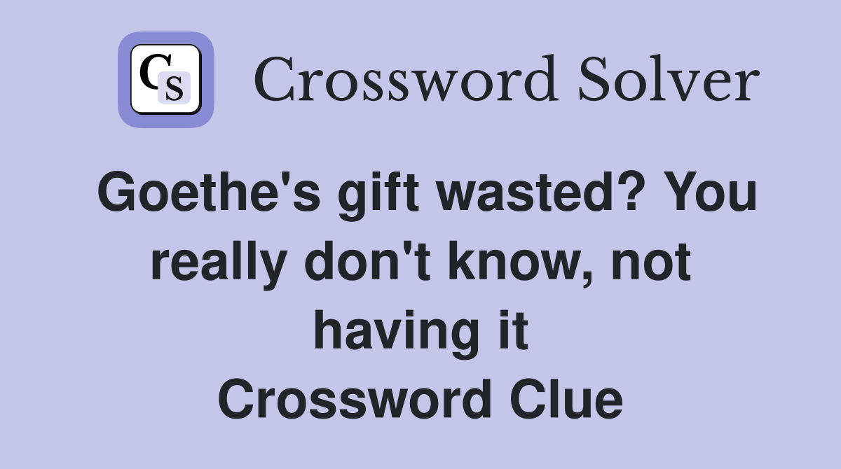 Goethe's gift wasted? You really don't know, not having it Crossword Clue
