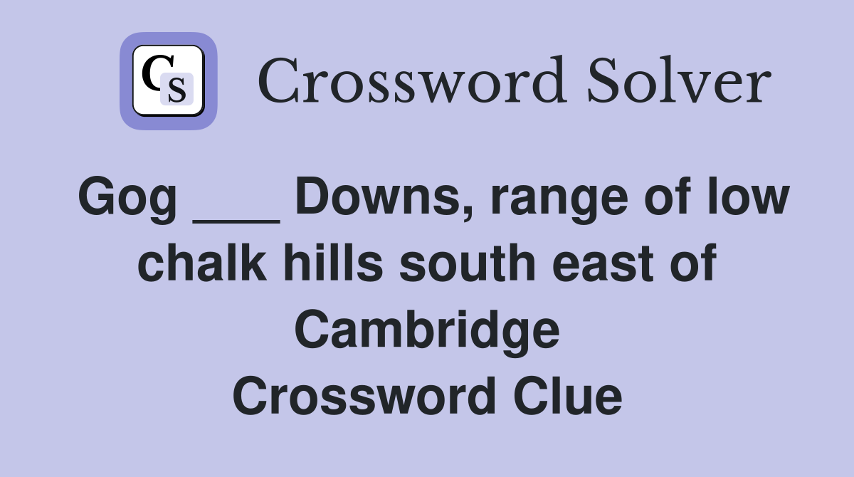 Gog ___ Downs, range of low chalk hills south east of Cambridge Crossword Clue