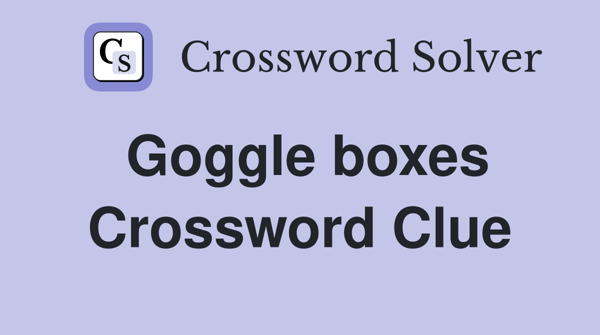 Goggle boxes Crossword Clue