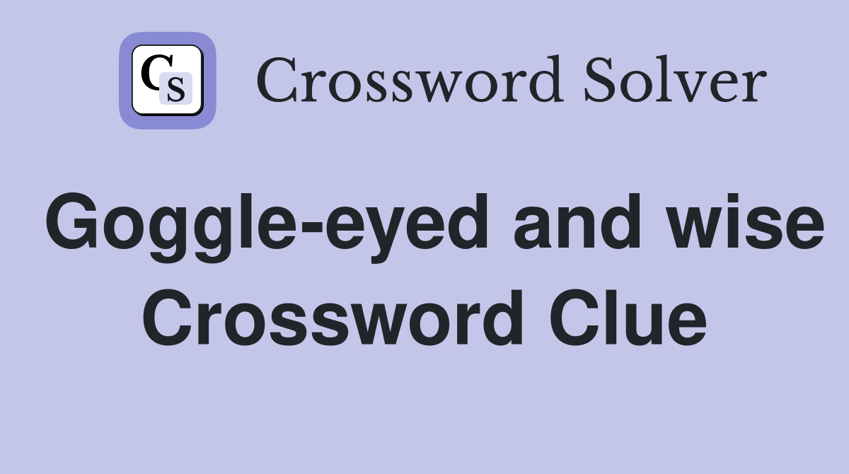 Goggle-eyed and wise Crossword Clue