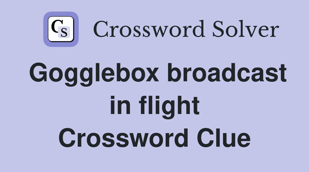 Gogglebox broadcast in flight Crossword Clue