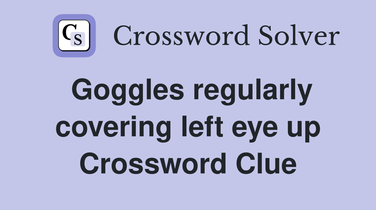Goggles regularly covering left eye up Crossword Clue