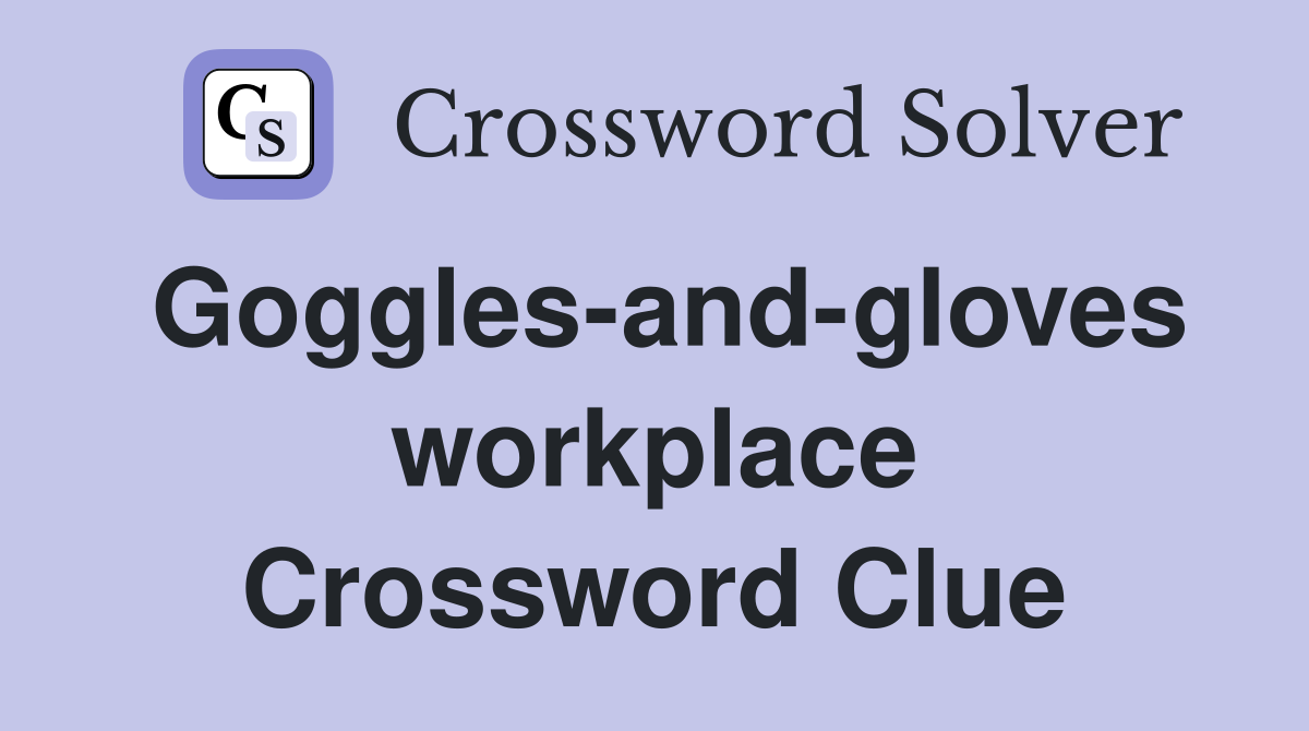 Goggles-and-gloves workplace Crossword Clue