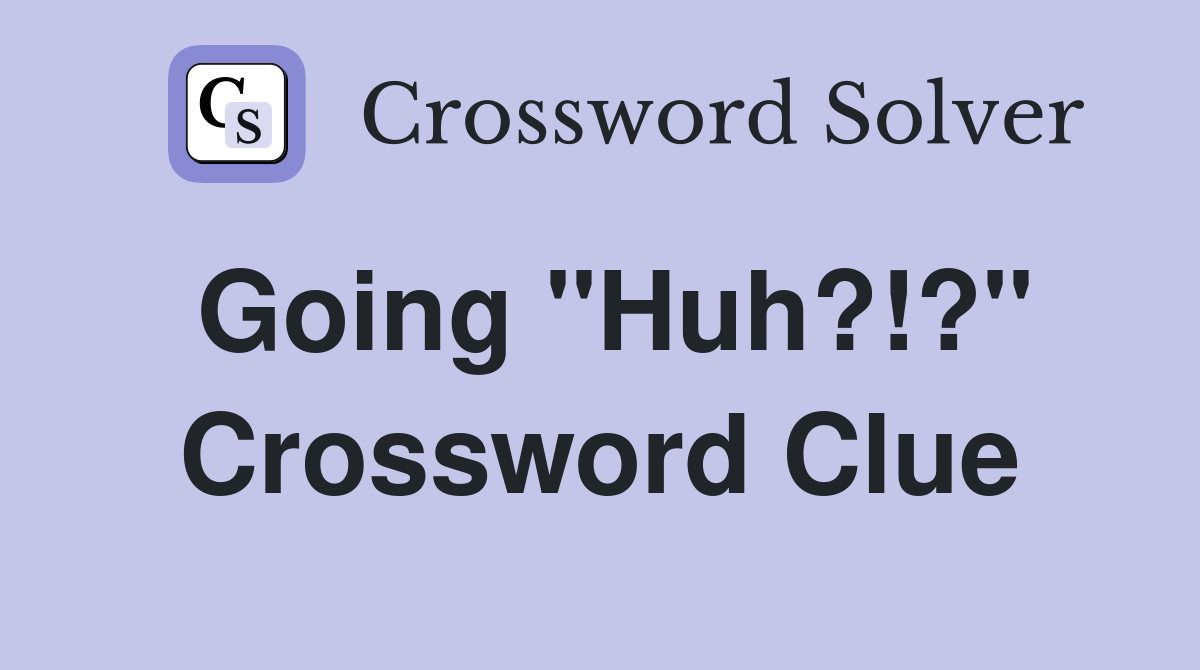 Going "Huh?!?" Crossword Clue