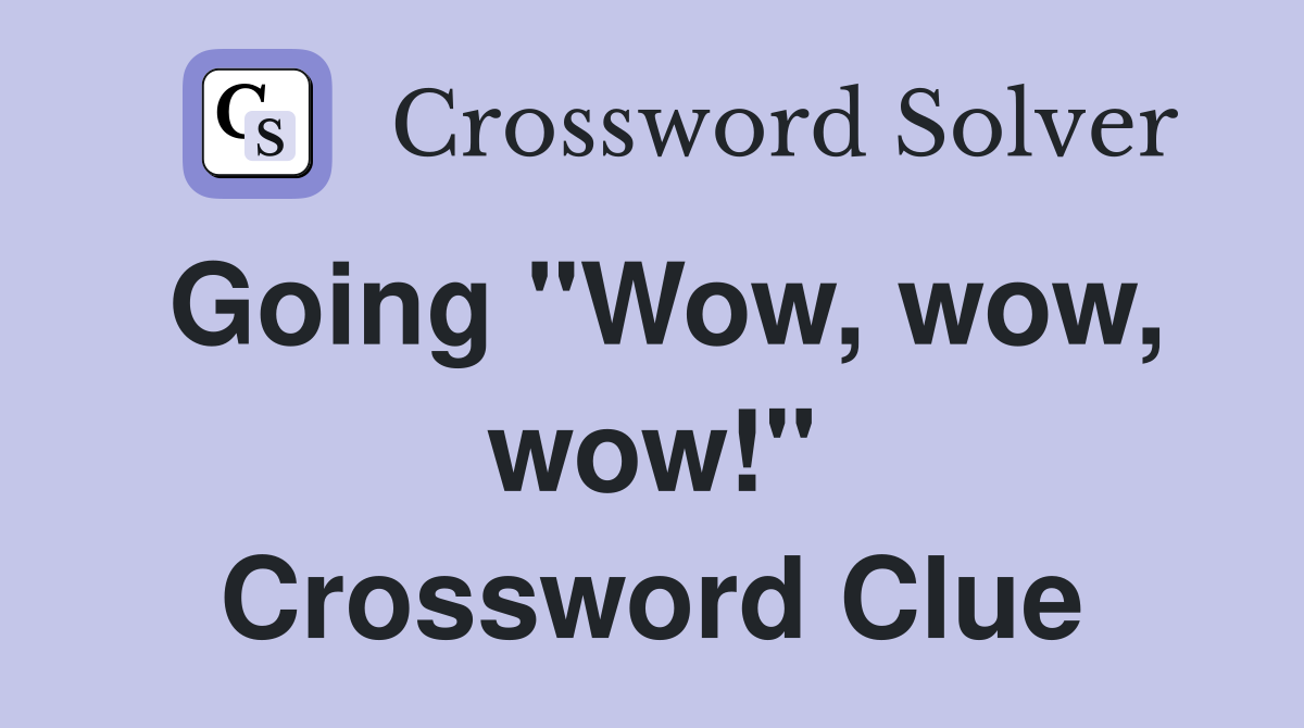 Going "Wow, wow, wow!" Crossword Clue