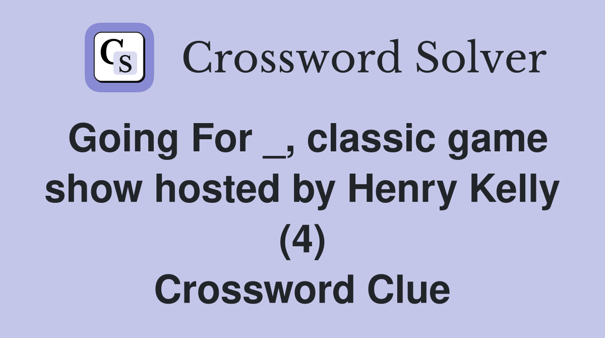 Going For _, classic game show hosted by Henry Kelly (4) Crossword Clue
