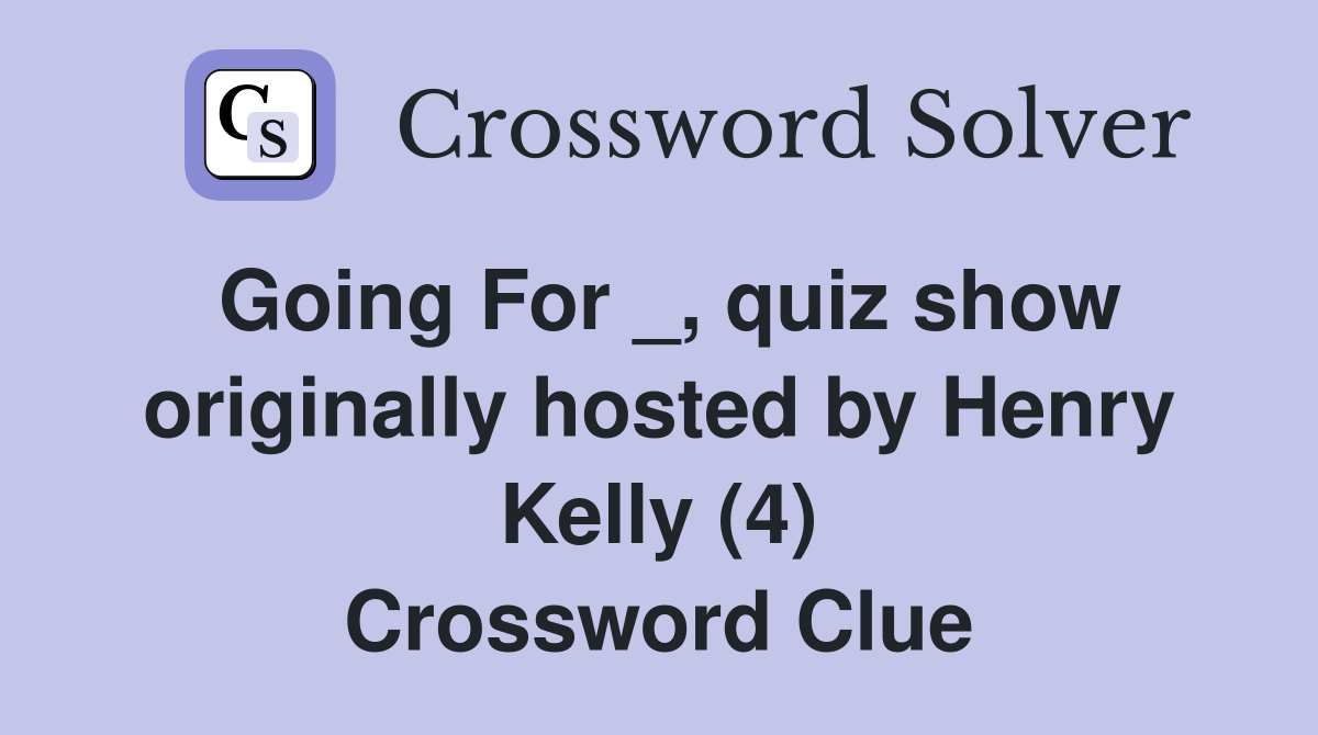 Going For _, quiz show originally hosted by Henry Kelly (4) Crossword Clue